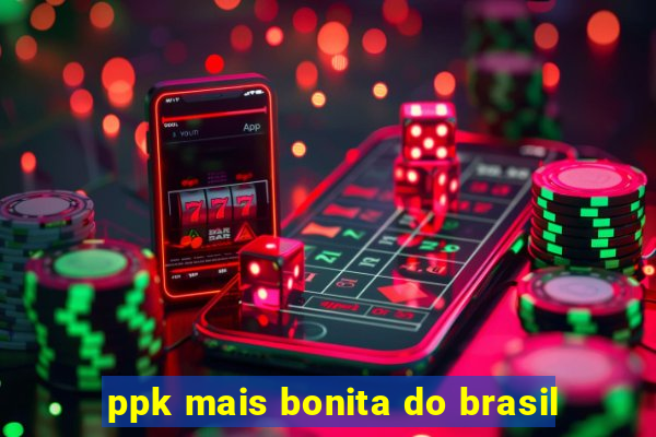 ppk mais bonita do brasil